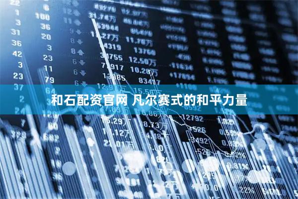 和石配资官网 凡尔赛式的和平力量