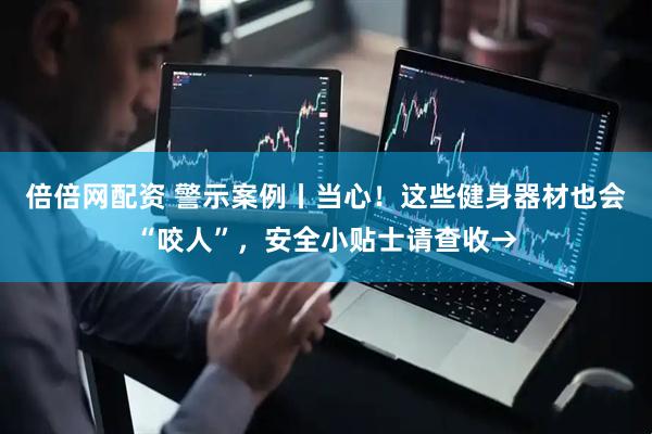 倍倍网配资 警示案例丨当心！这些健身器材也会“咬人”，安全小贴士请查收→