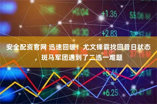安全配资官网 迅速回暖！尤文锋霸找回昔日状态，斑马军团遇到了二选一难题