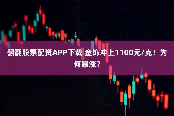 翻翻股票配资APP下载 金饰冲上1100元/克！为何暴涨？