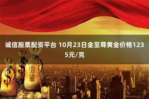 诚信股票配资平台 10月23日金至尊黄金价格1235元/克