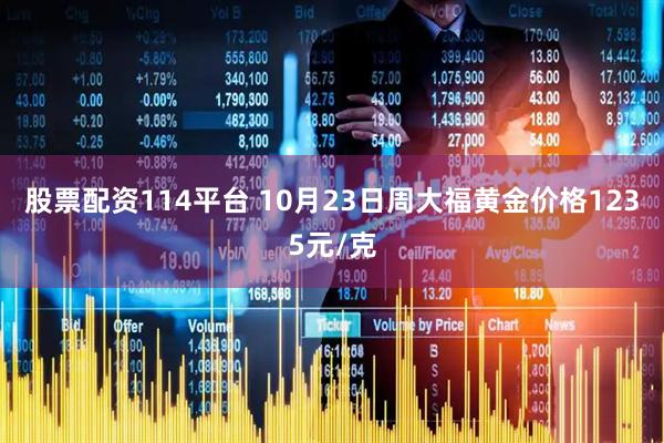 股票配资114平台 10月23日周大福黄金价格1235元/克