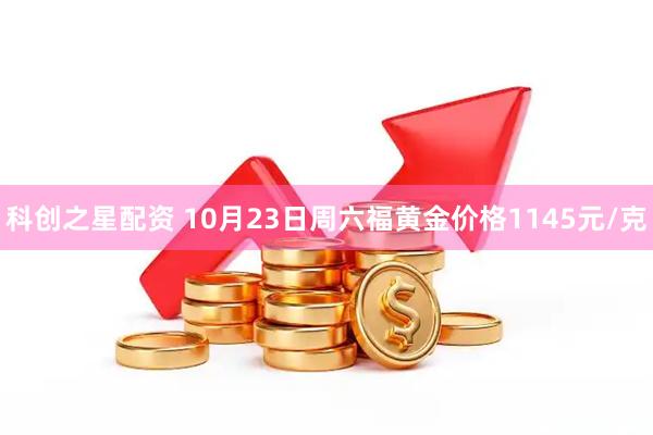 科创之星配资 10月23日周六福黄金价格1145元/克
