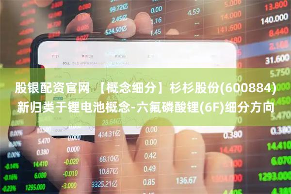 股银配资官网 【概念细分】杉杉股份(600884)新归类于锂电池概念-六氟磷酸锂(6F)细分方向
