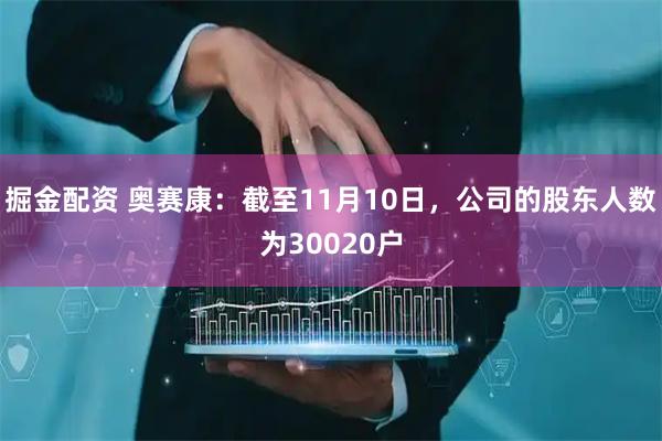 掘金配资 奥赛康：截至11月10日，公司的股东人数为30020户