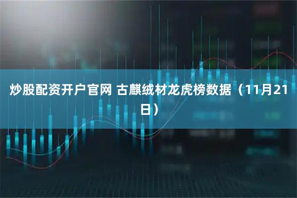 炒股配资开户官网 古麒绒材龙虎榜数据（11月21日）