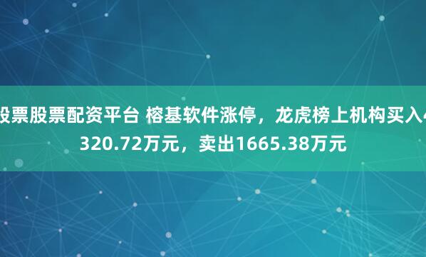 股票股票配资平台 榕基软件涨停，龙虎榜上机构买入4320.72万元，卖出1665.38万元