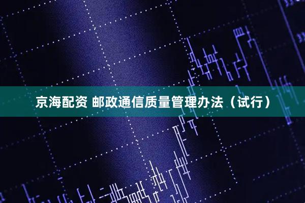 京海配资 邮政通信质量管理办法（试行）