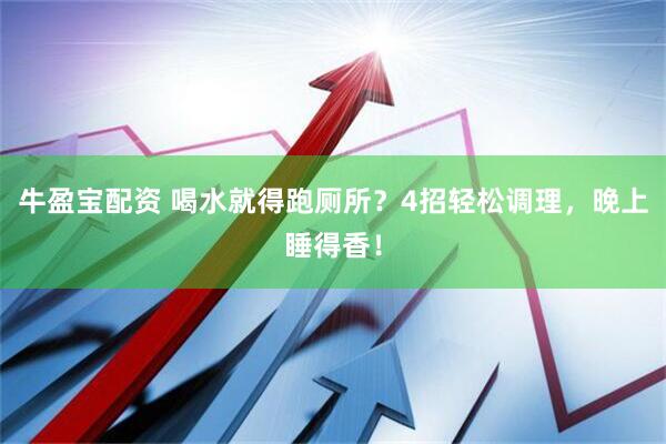牛盈宝配资 喝水就得跑厕所？4招轻松调理，晚上睡得香！