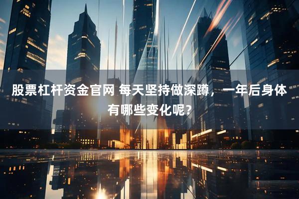 股票杠杆资金官网 每天坚持做深蹲，一年后身体有哪些变化呢？