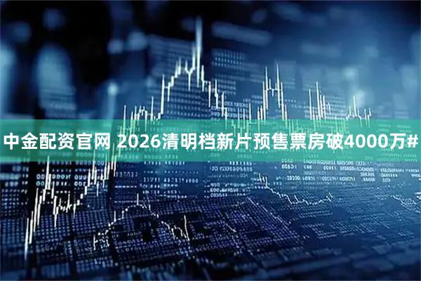 中金配资官网 2026清明档新片预售票房破4000万#