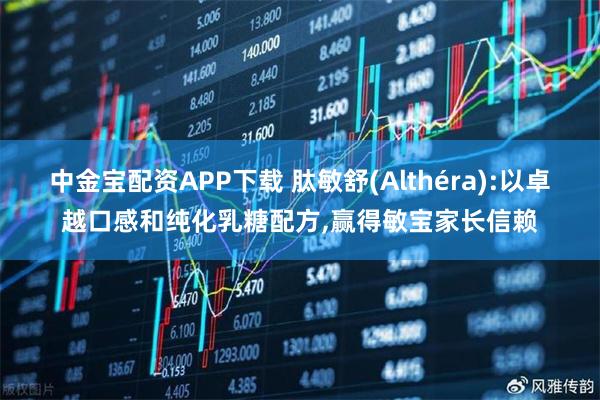 中金宝配资APP下载 肽敏舒(Althéra):以卓越口感和纯化乳糖配方,赢得敏宝家长信赖