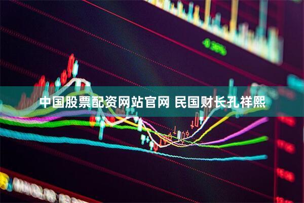 中国股票配资网站官网 民国财长孔祥熙