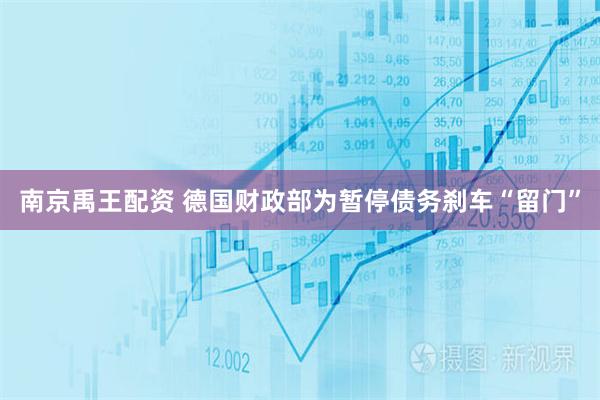 南京禹王配资 德国财政部为暂停债务刹车“留门”