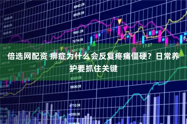 倍选网配资 痹症为什么会反复疼痛僵硬？日常养护要抓住关键